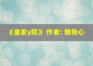 《皇家y院》 作者: 随我心